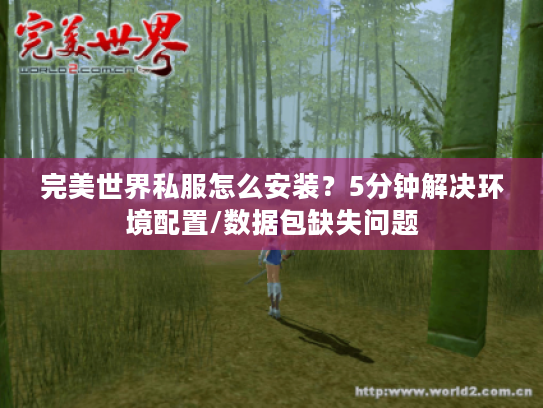 完美世界私服怎么安装?5分钟解决环境配置/数据包缺失问题 完美世界私服怎么安装?5分钟解决环境配置/数据包缺失问题