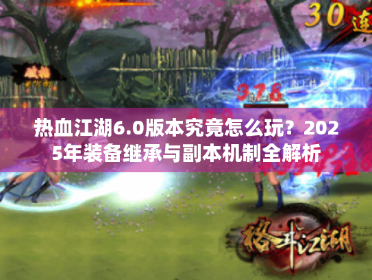 热血江湖6.0版本究竟怎么玩？2025年装备继承与副本机制全解析