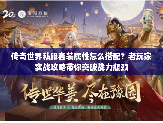 传奇世界私服套装属性怎么搭配？老玩家实战攻略带你突破战力瓶颈