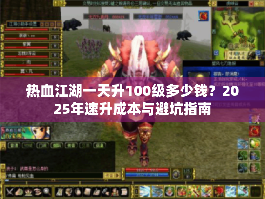 热血江湖一天升100级多少钱？2025年速升成本与避坑指南