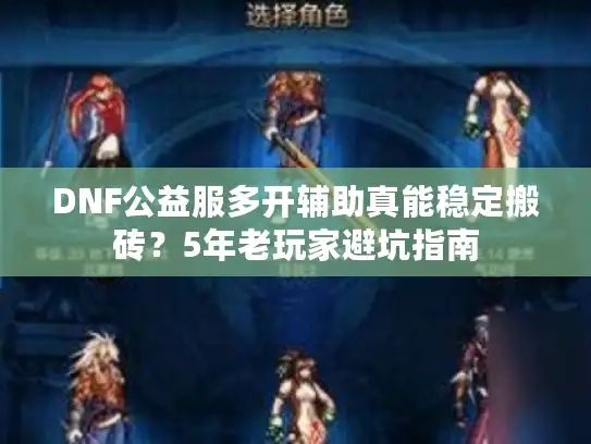 DNF公益服多开辅助真能稳定搬砖？5年老玩家避坑指南