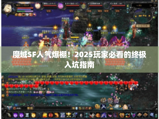 魔域SF人气爆棚！2025玩家必看的终极入坑指南