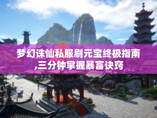 梦幻诛仙私服刷元宝终极指南,三分钟掌握暴富诀窍 梦幻诛仙私服刷元宝终极指南,三分钟掌握暴富诀窍