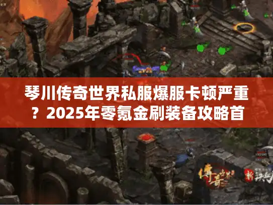 琴川传奇世界私服爆服卡顿严重？2025年零氪金刷装备攻略首曝