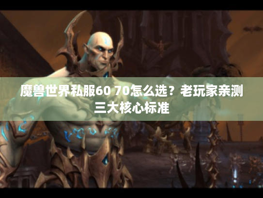 魔兽世界私服60 70怎么选?老玩家亲测三大核心标准 魔兽世界私服60 70怎么选?老玩家亲测三大核心标准