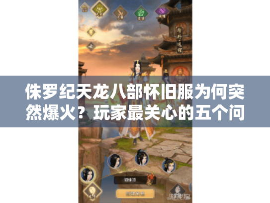 侏罗纪天龙八部怀旧服为何突然爆火?玩家最关心的五个问题实测解答 侏罗纪天龙八部怀旧服为何突然爆火?玩家最关心的五个问题实测解答