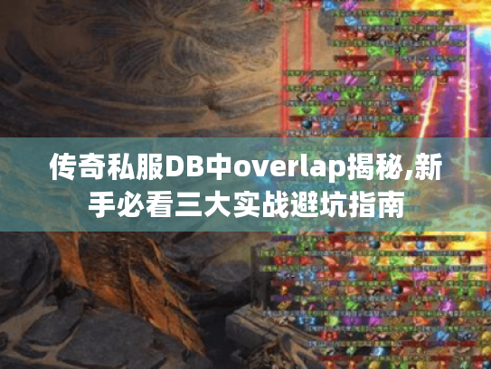 传奇私服DB中overlap揭秘,新手必看三大实战避坑指南 传奇私服DB中overlap揭秘,新手必看三大实战避坑指南