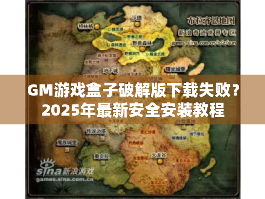 GM游戏盒子破解版下载失败?2025年最新安全安装教程 GM游戏盒子破解版下载失败?2025年最新安全安装教程
