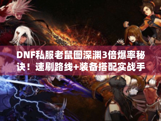 DNF私服老鼠图深渊3倍爆率秘诀!速刷路线+装备搭配实战手册 DNF私服老鼠图深渊3倍爆率秘诀!速刷路线+装备搭配实战手册