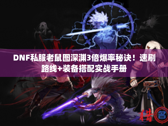 DNF私服老鼠图深渊3倍爆率秘诀!速刷路线+装备搭配实战手册 DNF私服老鼠图深渊3倍爆率秘诀!速刷路线+装备搭配实战手册