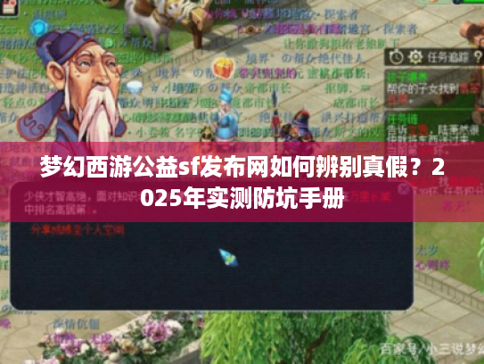 梦幻西游公益sf发布网如何辨别真假？2025年实测防坑手册