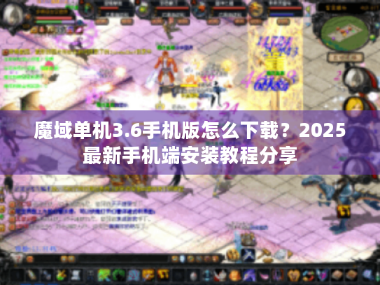 魔域单机3.6手机版怎么下载?2025最新手机端安装教程分享 魔域单机3.6手机版怎么下载?2025最新手机端安装教程分享