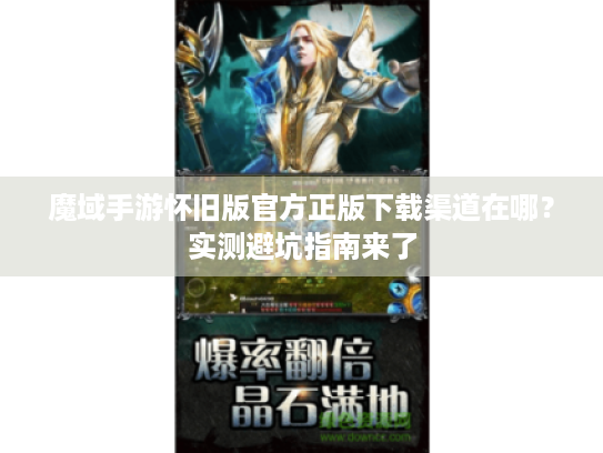 魔域手游怀旧版官方正版下载渠道在哪?实测避坑指南来了 魔域手游怀旧版官方正版下载渠道在哪?实测避坑指南来了