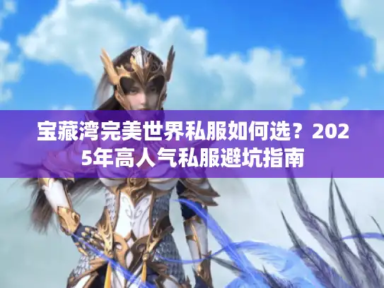 宝藏湾完美世界私服如何选？2025年高人气私服避坑指南