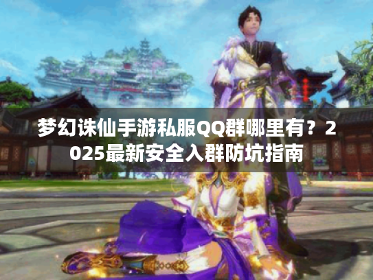 梦幻诛仙手游私服QQ群哪里有？2025最新安全入群防坑指南