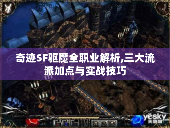 奇迹SF驱魔全职业解析,三大流派加点与实战技巧 奇迹SF驱魔全职业解析,三大流派加点与实战技巧