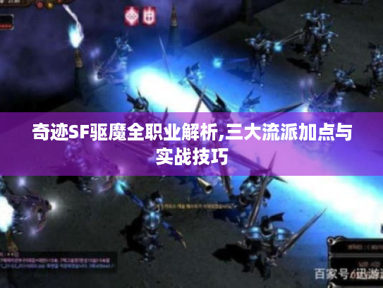 奇迹SF驱魔全职业解析,三大流派加点与实战技巧 奇迹SF驱魔全职业解析,三大流派加点与实战技巧