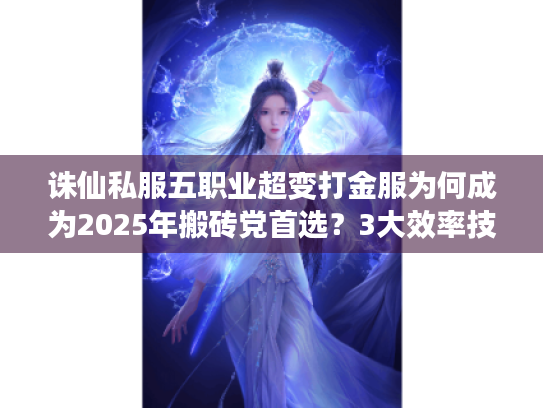 诛仙私服五职业超变打金服为何成为2025年搬砖党首选?3大效率技巧实测 诛仙私服五职业超变打金服为何成为2025年搬砖党首选?3大效率技巧实测