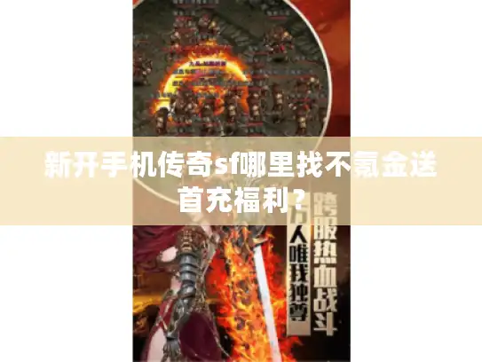 新开手机传奇sf哪里找不氪金送首充福利？