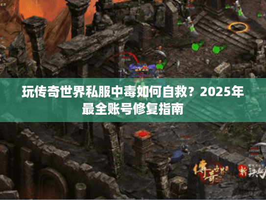 玩传奇世界私服中毒如何自救？2025年最全账号修复指南