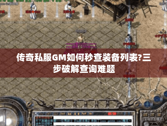 传奇私服GM如何秒查装备列表?三步破解查询难题 传奇私服GM如何秒查装备列表?三步破解查询难题