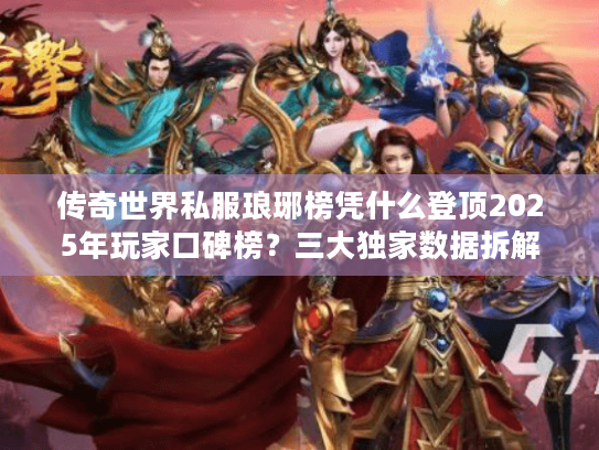 传奇世界私服琅琊榜凭什么登顶2025年玩家口碑榜？三大独家数据拆解