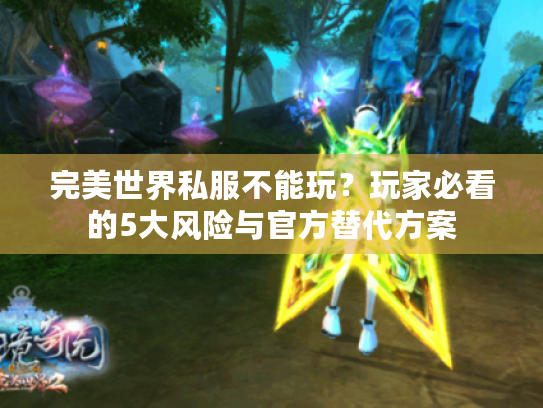 完美世界私服不能玩?玩家必看的5大风险与官方替代方案 完美世界私服不能玩?玩家必看的5大风险与官方替代方案