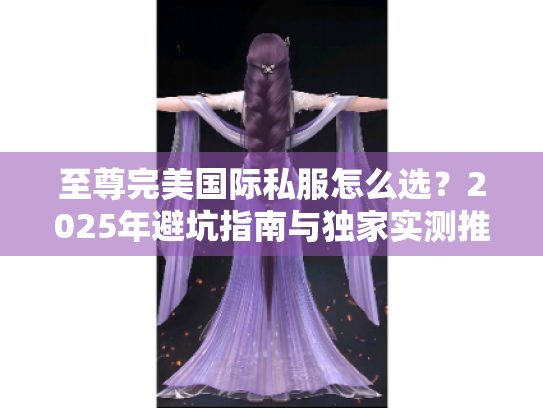 至尊完美国际私服怎么选？2025年避坑指南与独家实测推荐