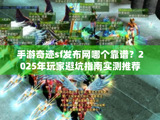 手游奇迹sf发布网哪个靠谱?2025年玩家避坑指南实测推荐 手游奇迹sf发布网哪个靠谱?2025年玩家避坑指南实测推荐