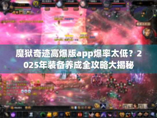 魔狱奇迹高爆版app爆率太低？2025年装备养成全攻略大揭秘
