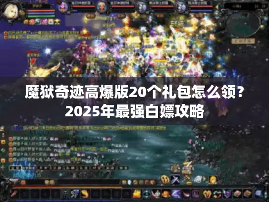 魔狱奇迹高爆版20个礼包怎么领？2025年最强白嫖攻略