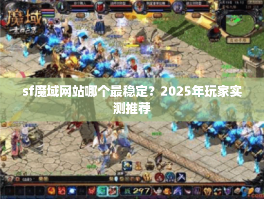 sf魔域网站哪个最稳定？2025年玩家实测推荐