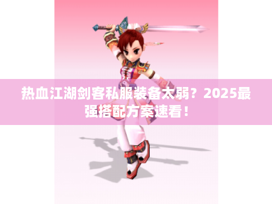 热血江湖剑客私服装备太弱?2025最强搭配方案速看! 热血江湖剑客私服装备太弱?2025最强搭配方案速看!