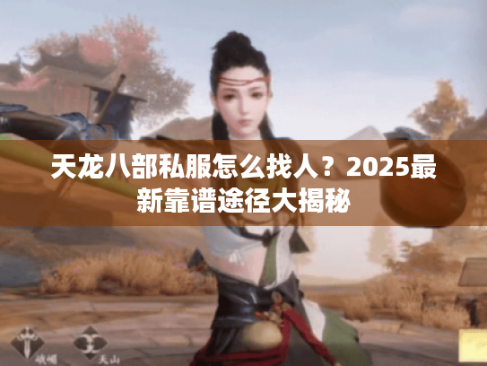 天龙八部私服怎么找人?2025最新靠谱途径大揭秘 天龙八部私服怎么找人?2025最新靠谱途径大揭秘
