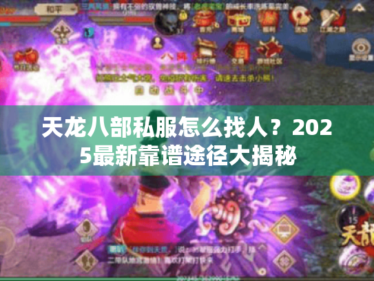 天龙八部私服怎么找人?2025最新靠谱途径大揭秘 天龙八部私服怎么找人?2025最新靠谱途径大揭秘