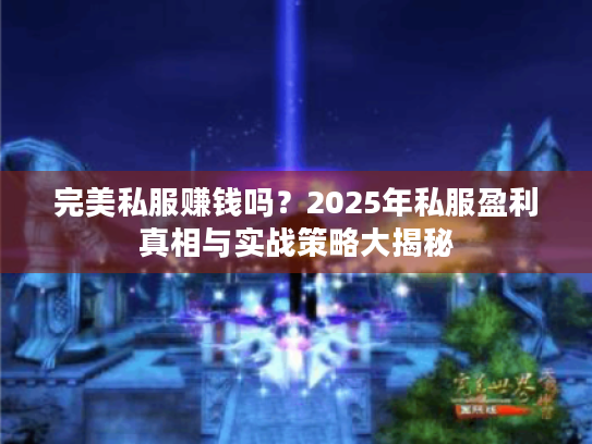 完美私服赚钱吗?2025年私服盈利真相与实战策略大揭秘 完美私服赚钱吗?2025年私服盈利真相与实战策略大揭秘