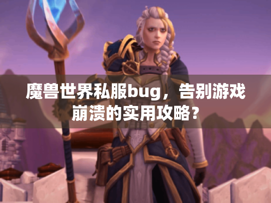 魔兽世界私服bug,告别游戏崩溃的实用攻略? 魔兽世界私服bug,告别游戏崩溃的实用攻略?