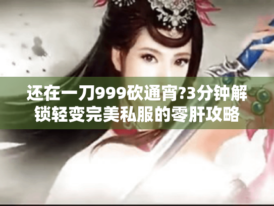 还在一刀999砍通宵?3分钟解锁轻变完美私服的零肝攻略 还在一刀999砍通宵?3分钟解锁轻变完美私服的零肝攻略