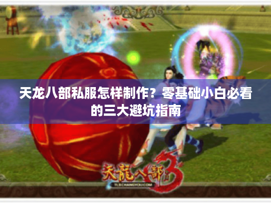 天龙八部私服怎样制作?零基础小白必看的三大避坑指南 天龙八部私服怎样制作?零基础小白必看的三大避坑指南