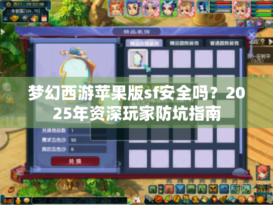 梦幻西游苹果版sf安全吗?2025年资深玩家防坑指南 梦幻西游苹果版sf安全吗?2025年资深玩家防坑指南