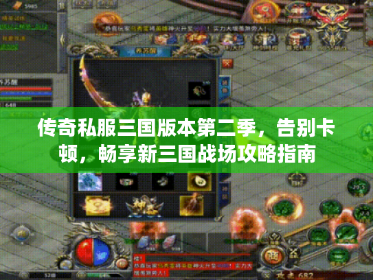传奇私服三国版本第二季,告别卡顿,畅享新三国战场攻略指南 传奇私服三国版本第二季,告别卡顿,畅享新三国战场攻略指南