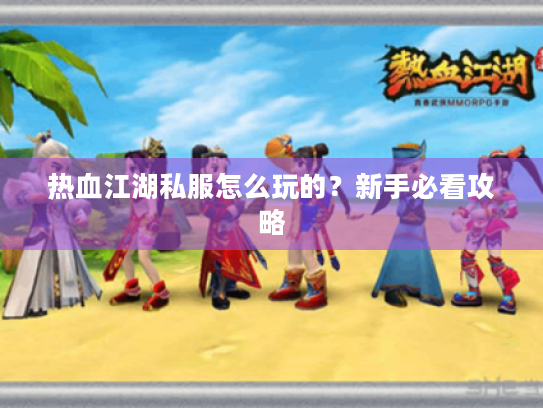 热血江湖私服怎么玩的？新手必看攻略