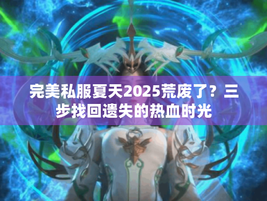 完美私服夏天2025荒废了?三步找回遗失的热血时光 完美私服夏天2025荒废了?三步找回遗失的热血时光