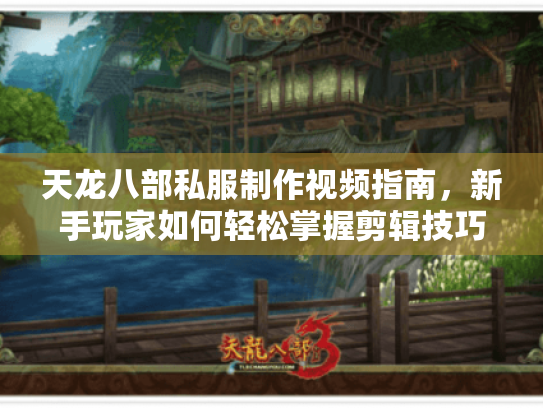 天龙八部私服制作视频指南，新手玩家如何轻松掌握剪辑技巧?