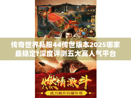 传奇世界私服44传世版本2025哪家最稳定?深度评测五大高人气平台 传奇世界私服44传世版本2025哪家最稳定?深度评测五大高人气平台
