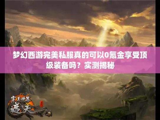 梦幻西游完美私服真的可以0氪金享受顶级装备吗？实测揭秘