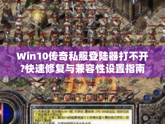 Win10传奇私服登陆器打不开?快速修复与兼容性设置指南