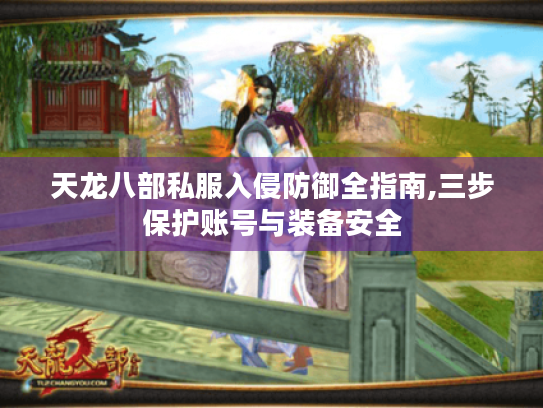 天龙八部私服入侵防御全指南,三步保护账号与装备安全 天龙八部私服入侵防御全指南,三步保护账号与装备安全