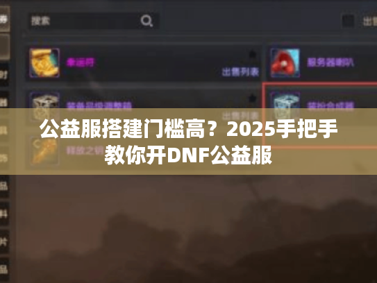 公益服搭建门槛高?2025手把手教你开DNF公益服 公益服搭建门槛高?2025手把手教你开DNF公益服