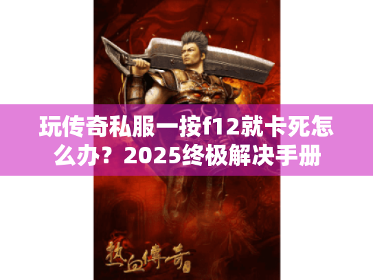 玩传奇私服一按f12就卡死怎么办?2025终极解决手册 玩传奇私服一按f12就卡死怎么办?2025终极解决手册